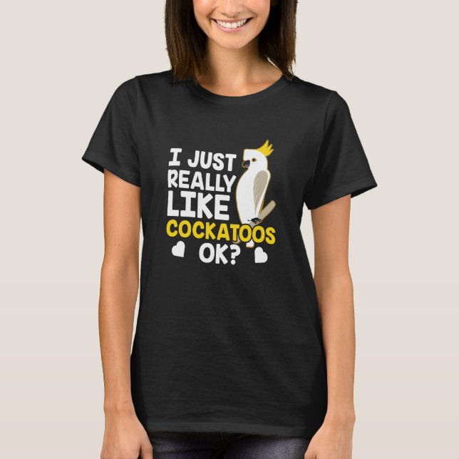 Camiseta I Just Really Like Cockatoos Ok Animal Bird Cockat (Frente)