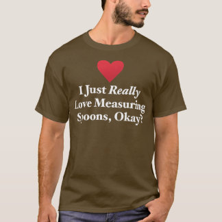 Camiseta I Just Really Love Measuring Spoons, Okay Hilariou