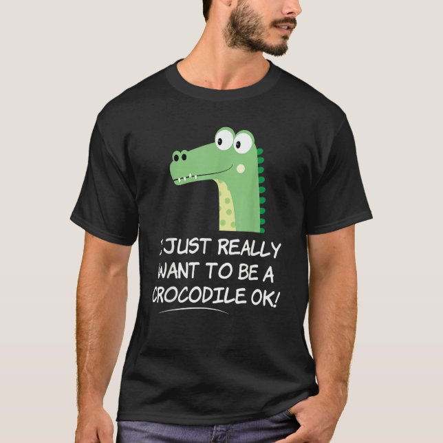 Camiseta I Just Really Want to be a Crocodile OK  Crocodile (Frente)