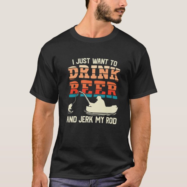 Camiseta I Just Want To Drink Beer And Jerk My Rod Fishing (Frente)