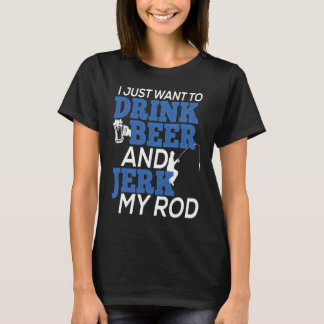 Camiseta I Just Want To Drink Beer and Jerk My Rod for Fish
