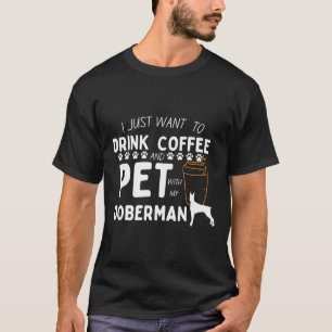 Camiseta I Just Want To Drink Coffee And Pet My Doberman Fo