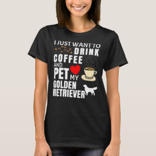 Camiseta I Just Want To Drink Coffee And Pet My Golden Retr