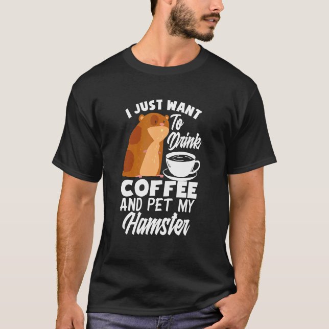Camiseta I Just Want To Drink Coffee And Pet My Hamster   H (Frente)