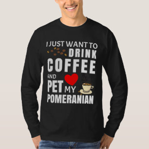 Camiseta I Just Want To Drink Coffee And Pet My Pomeranian 
