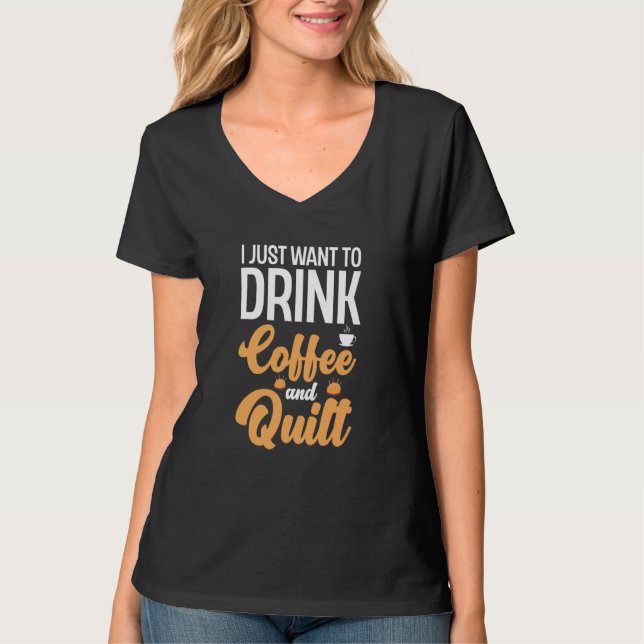 Camiseta I Just Want To Drink Coffee And Quilt Coffee Quilt (Frente)