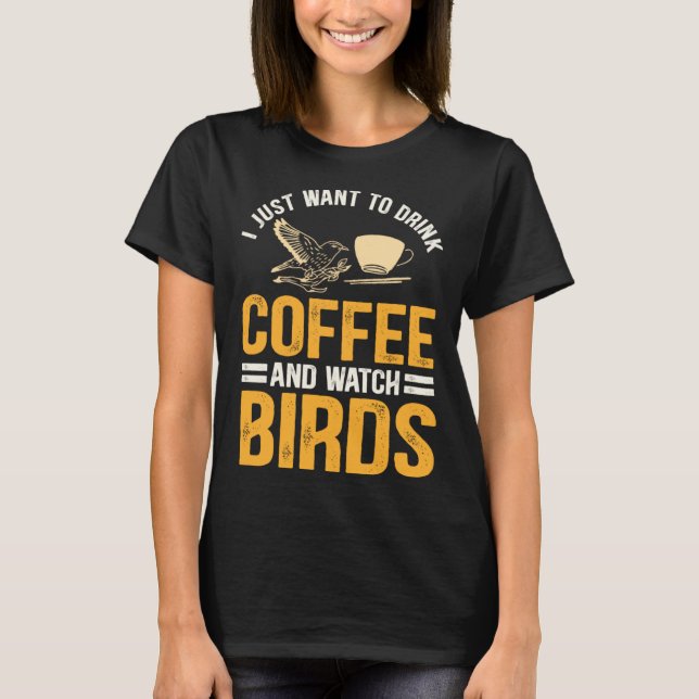 Camiseta I Just Want To Drink Coffee And Watch Birds  Birdi (Frente)