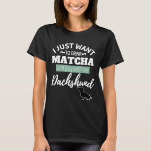 Camiseta I Just Want To Drink Matcha And Play With My Dachs
