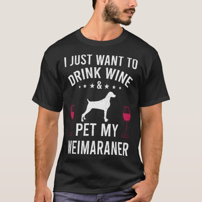 Camiseta I Just Want To Drink Wine & Pet My Weimaraner (Frente)