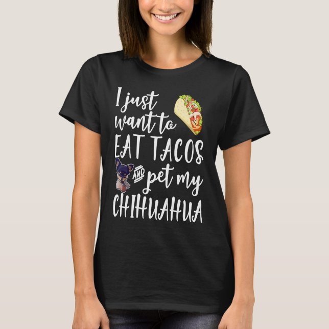 Camiseta I Just Want To Eat Tacos And Pet My Chihuahua Dog (Frente)