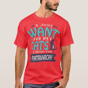 Camiseta I Just Want To Pet Cats And Crush The Patriarchy F