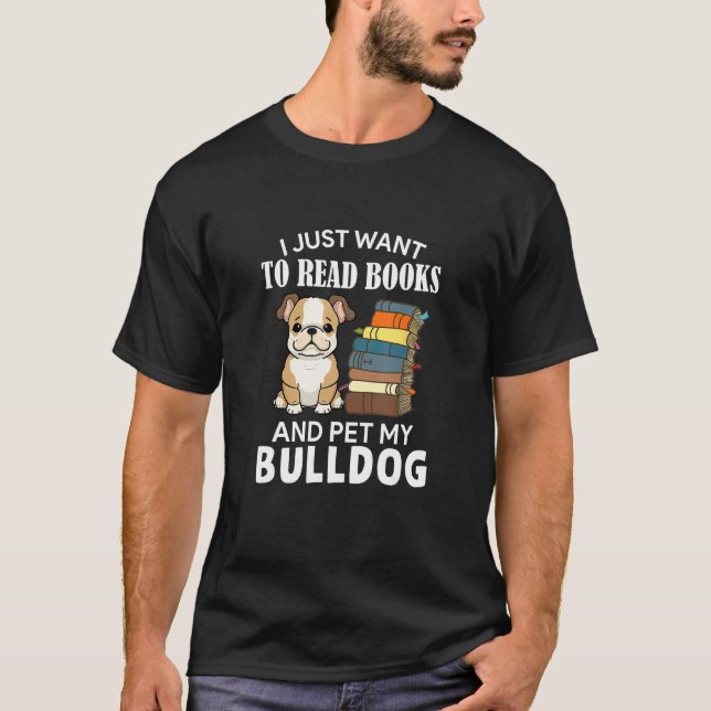 Camiseta I Just Want To Read Books And Pet My Bulldog Dog   (Frente)
