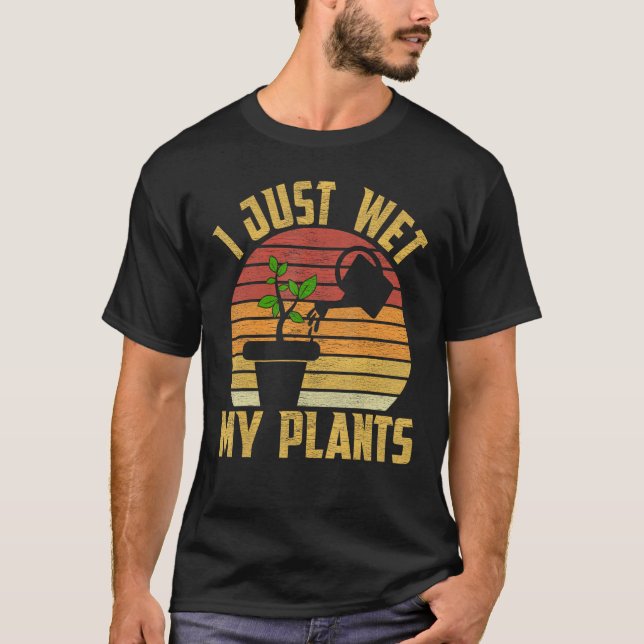 Camiseta I Just Wet My Plants Gardening & Plant Lover Garde (Frente)