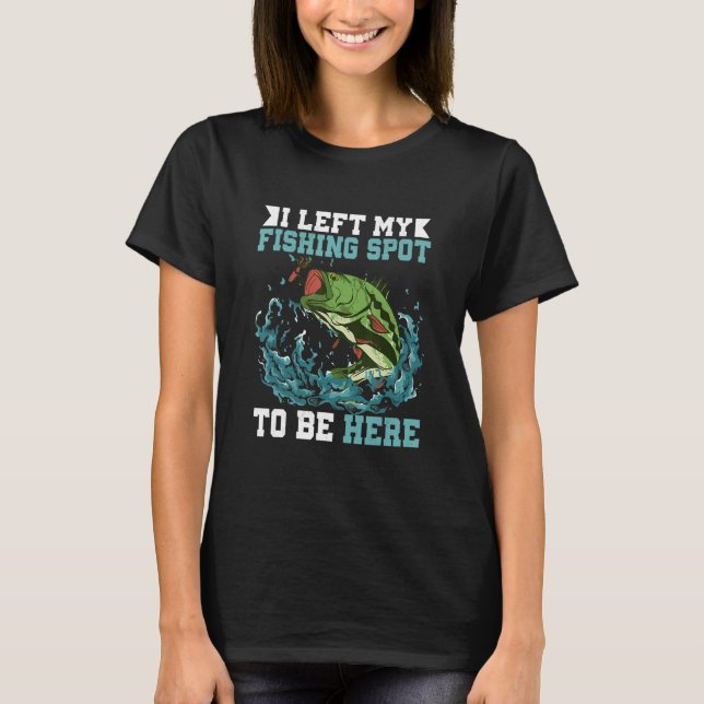 Camiseta I Left My Fishing Spot To Be Here Fisherman Angler (Frente)