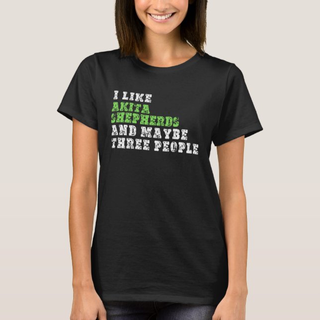 Camiseta I Like Akita Shepherds And Maybe Three People  Aki (Frente)