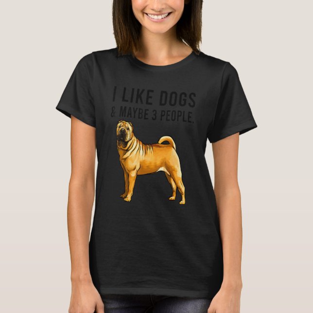 Camiseta I Like Chinese Shar Pei Dogs And Maybe 3 People (Frente)