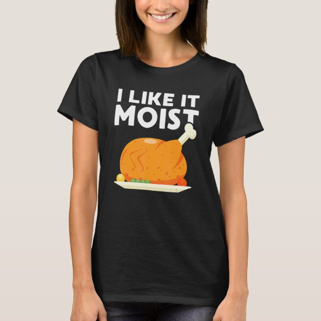 Camiseta I Like It Moist  Thanksgiving Dinner Turkey Eating (Frente)