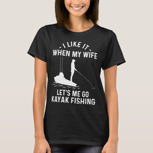 Camiseta I Like It When My Wife Let s Me Go Kayak Fishing (Frente)