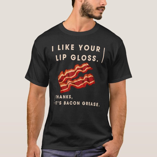 Camiseta I Like Your Lip Gloss It's Bacon Grease (Frente)