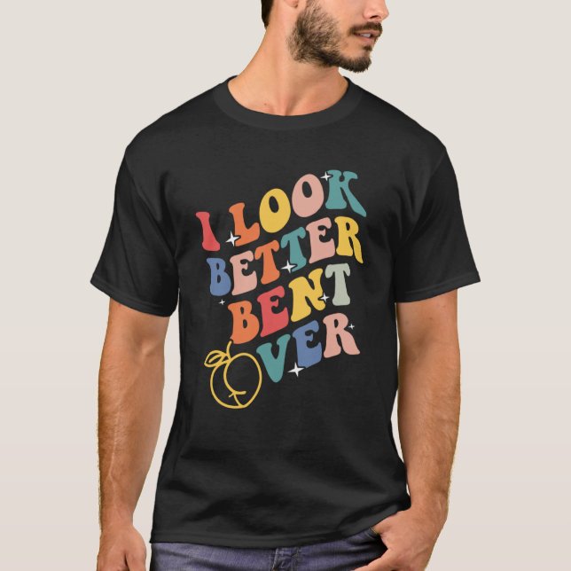 Camiseta I Look Better Bent Over  3 (Frente)