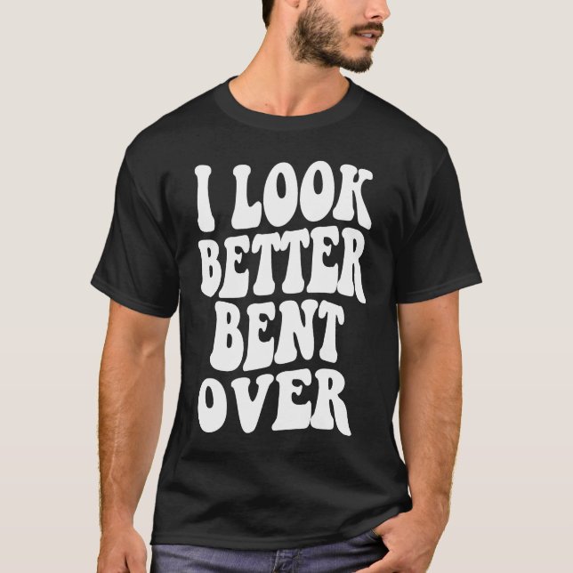 Camiseta I look better bent over  Sarcastic Saying Trendy Q (Frente)