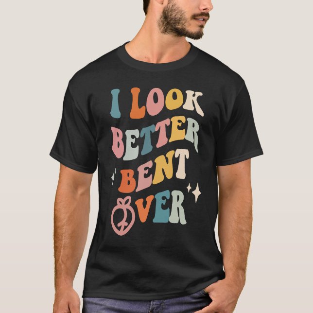Camiseta I Look Better Bent Over  Sarcastic Sayings Booty P (Frente)
