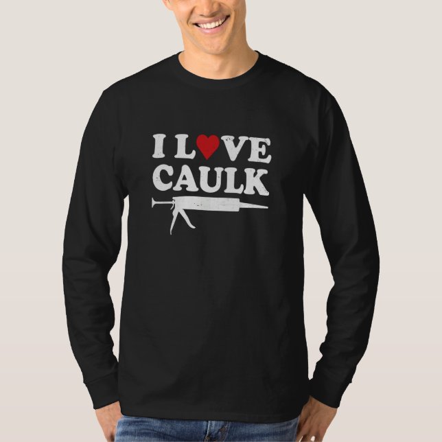 Camiseta I Love Caulk Handyman Contractor Caulk Gun Constru (Frente)