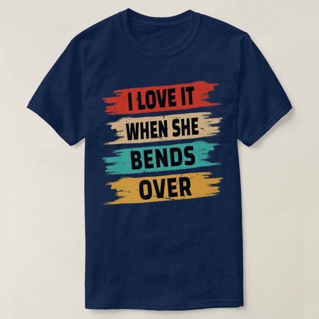 Camiseta I Love It When She Bends Over  (Frente do Design)