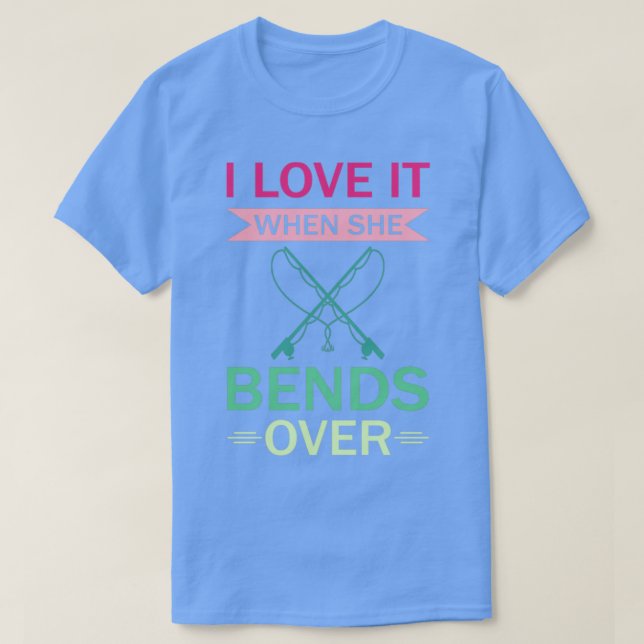 Camiseta I Love It When She Bends Over31 (Frente do Design)
