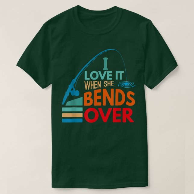 Camiseta I Love It When She Bends Over Fish Fishing Fisherm (Frente do Design)