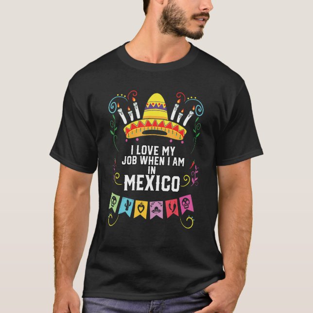 Camiseta I Love My Job When I Am In Mexico Pride Mexican (Frente)