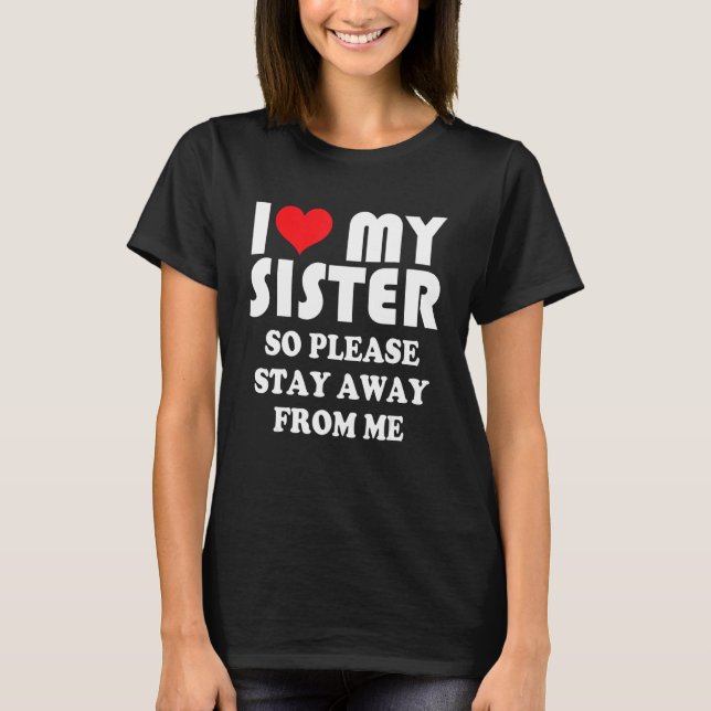 Camiseta I Love My Sister Shirt So Please Stay Away From Me (Frente)