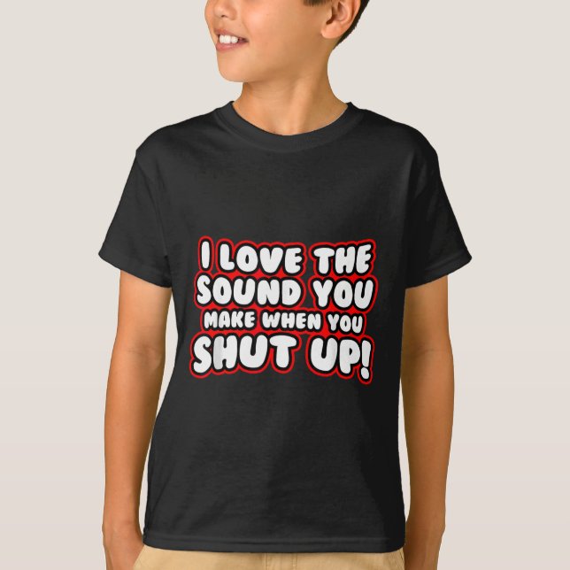 Camiseta I Love The Sound You Make When You Shut Up Funny Q (Frente)