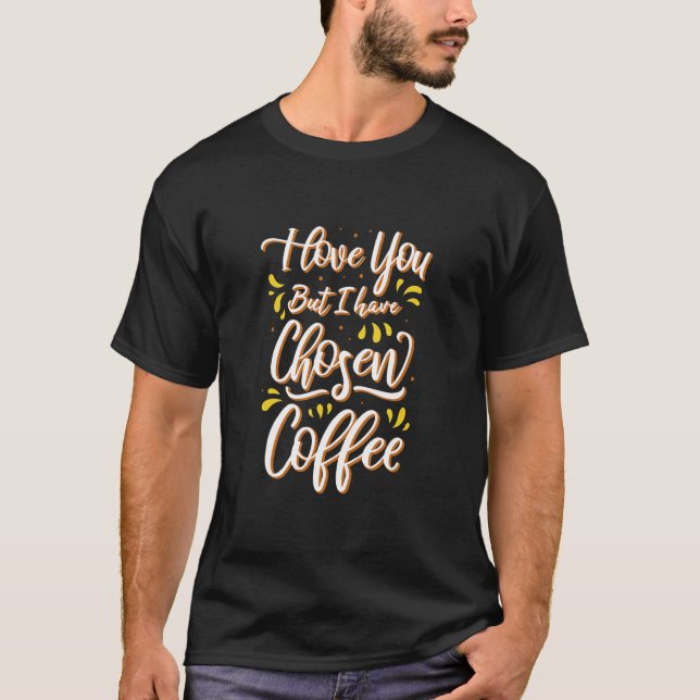 Camiseta I Love You But I Have Chosen Coffee   Coffee (Frente)