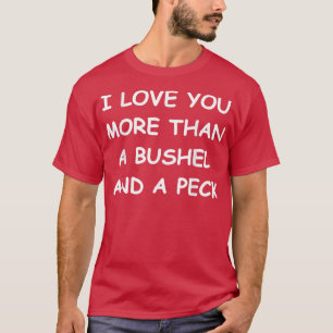 Camiseta I Love You More Than A Bushel And A Peck