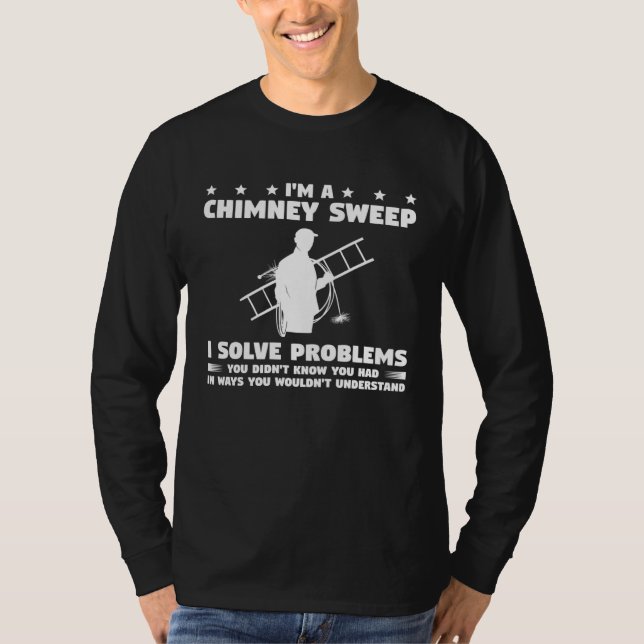 Camiseta I m A Chimney Sweep I Solve Problems You Didn t Kn (Frente)