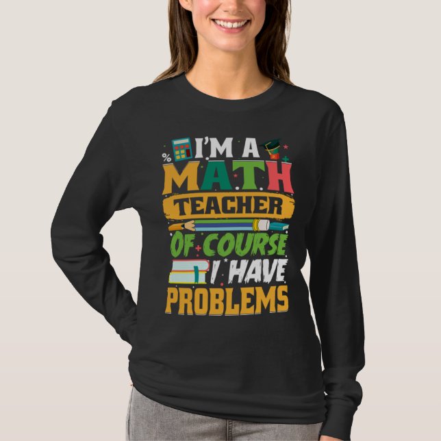 Camiseta I m A Math Teacher Of Course I Have Problems Math (Frente)