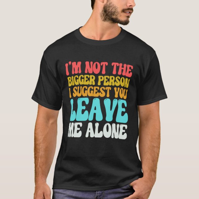 Camiseta I m Not The Bigger Person I Suggest You Leave Me A (Frente)