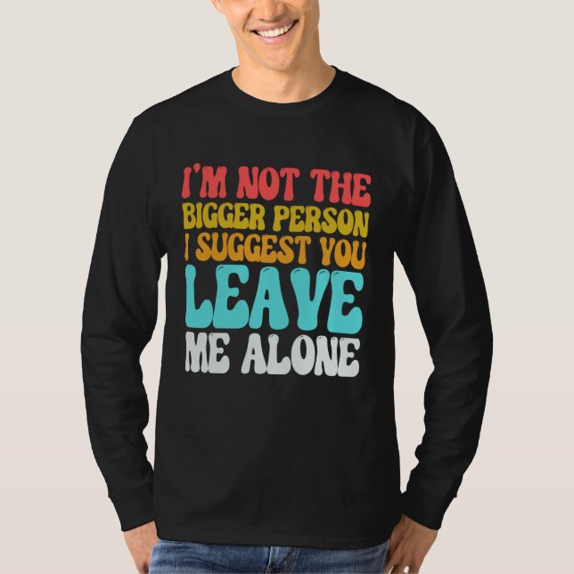 Camiseta I m Not The Bigger Person I Suggest You Leave Me A (Frente)
