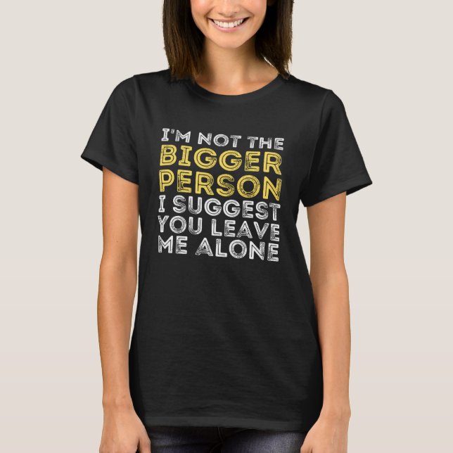 Camiseta I m Not The Bigger Person I Suggest You Leave Me A (Frente)