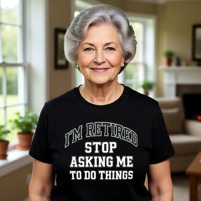 Camiseta I’m Retired Stop Asking Me To Do Things Funny  (Criador carregado)