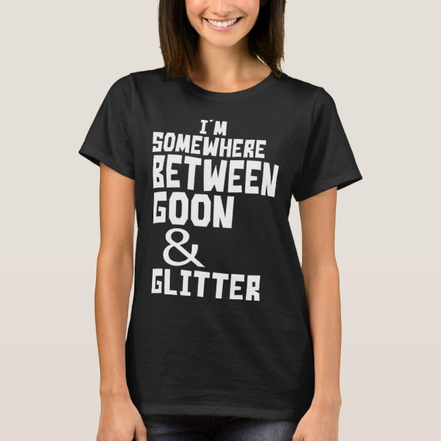 Camiseta I m Somewhere Between Goon And Glitter  Humor (Frente)