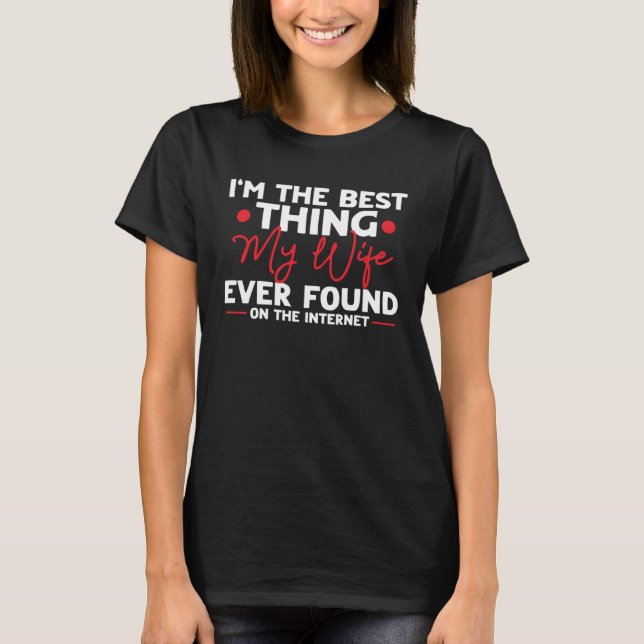 Camiseta I m The Best Thing My Wife Ever Found On Internet (Frente)