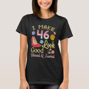 Camiseta I Make 46 Years Old My Birthday Look Good Blessed