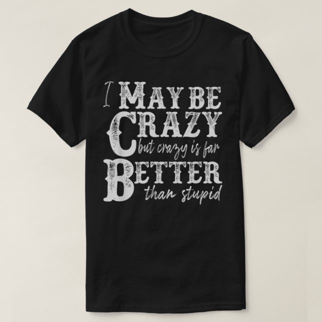 Camiseta i may be crazy but crazy is far better than stupid (Frente do Design)