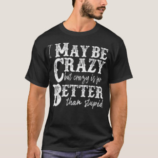 Camiseta i may be crazy but crazy is far better than stupid