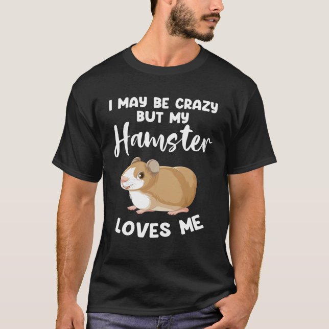 Camiseta I may be crazy but my hamster loves me hamsters (Frente)