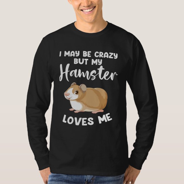 Camiseta I may be crazy but my hamster loves me hamsters (Frente)