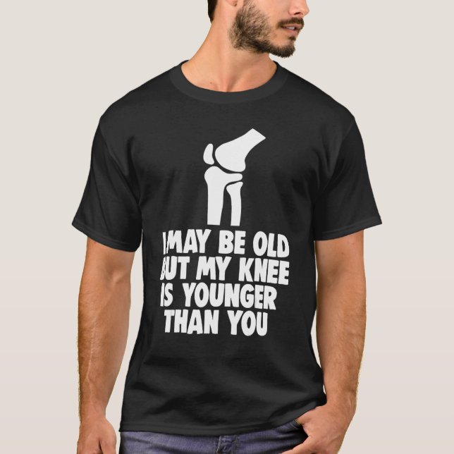 Camiseta I May Be Old But Knee Is Younger  Men Knee Replace (Frente)