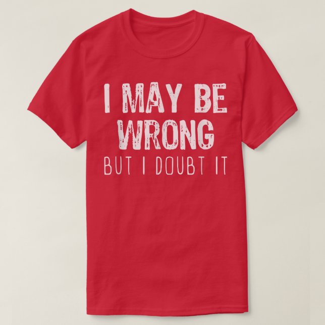 Camiseta I May Be Wrong But I Doubt It Funny Sarcastic Gift (Frente do Design)